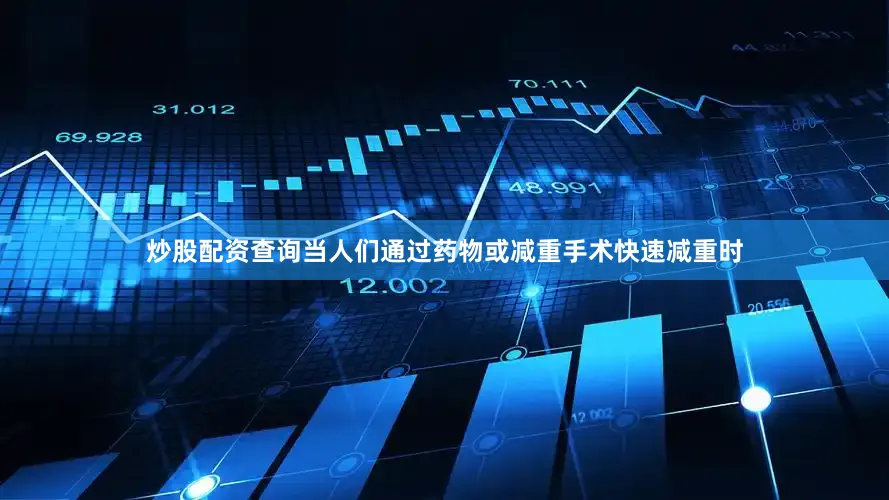炒股配资查询当人们通过药物或减重手术快速减重时