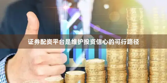 证券配资平台是维护投资信心的可行路径