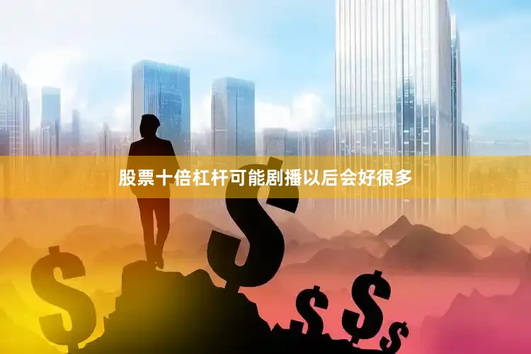 股票十倍杠杆可能剧播以后会好很多