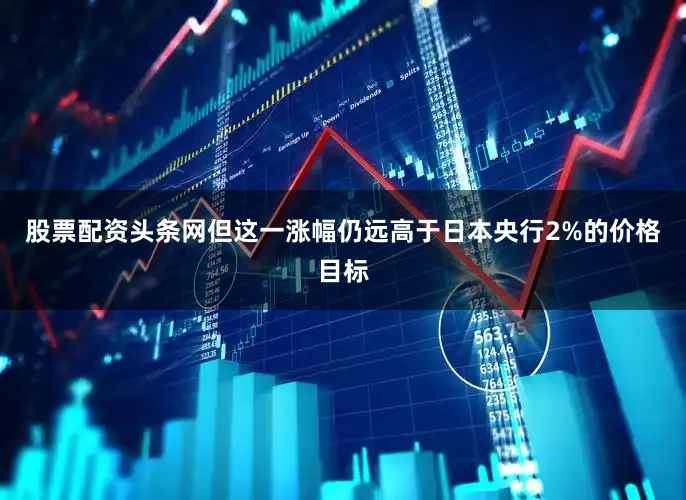 股票配资头条网　　但这一涨幅仍远高于日本央行2%的价格目标