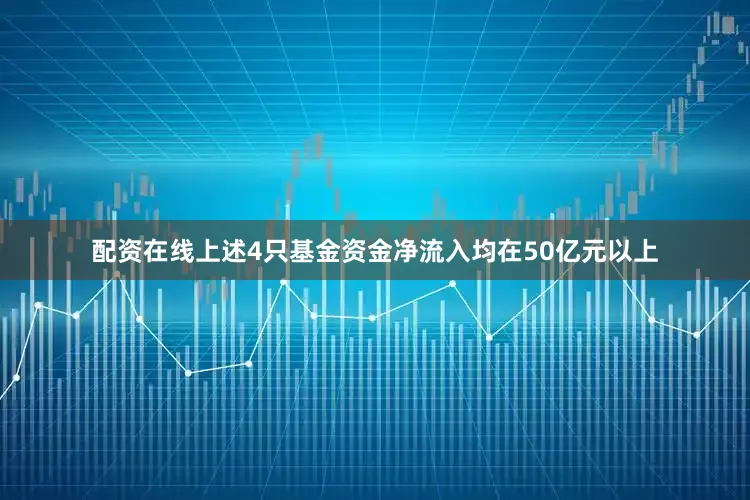 配资在线上述4只基金资金净流入均在50亿元以上