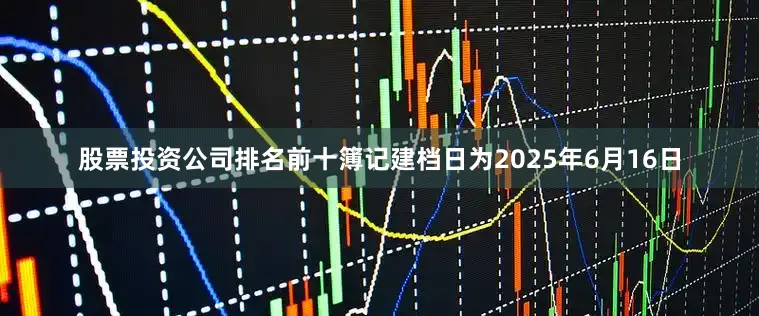 股票投资公司排名前十簿记建档日为2025年6月16日