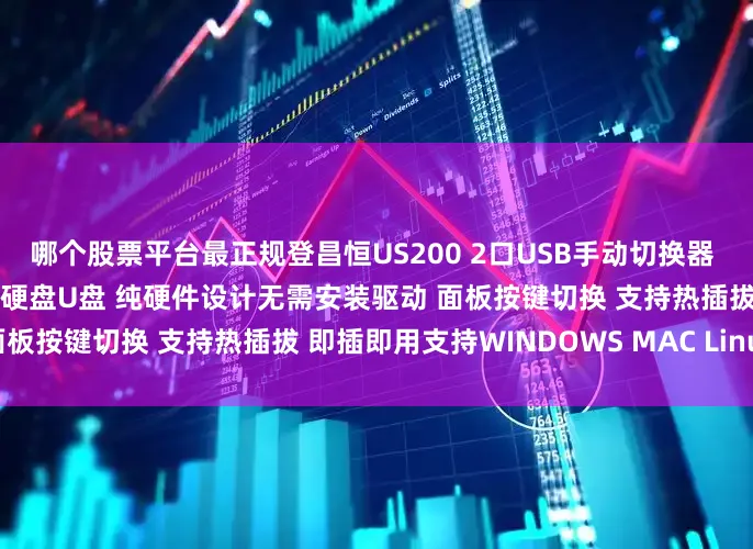 哪个股票平台最正规登昌恒US200 2口USB手动切换器 2个电脑共用一打印机扫描仪硬盘U盘 纯硬件设计无需安装驱动 面板按键切换 支持热插拔 即插即用支持WINDOWS MAC Linux
