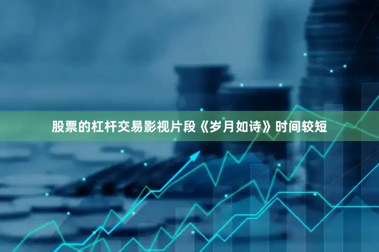 股票的杠杆交易影视片段《岁月如诗》时间较短
