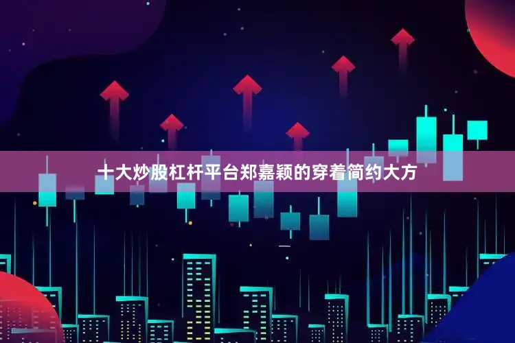十大炒股杠杆平台郑嘉颖的穿着简约大方