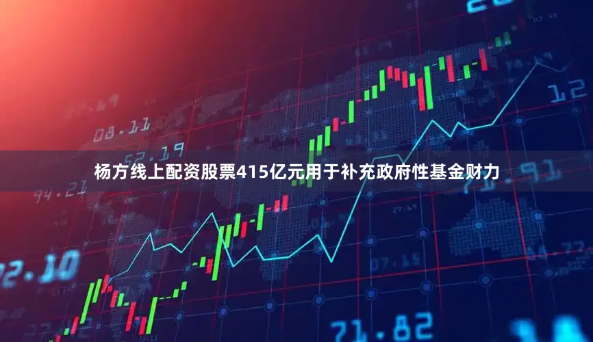 杨方线上配资股票415亿元用于补充政府性基金财力