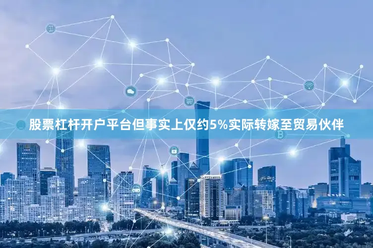 股票杠杆开户平台但事实上仅约5%实际转嫁至贸易伙伴