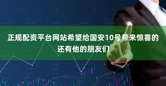 正规配资平台网站　　希望给国安10号带来惊喜的还有他的朋友们