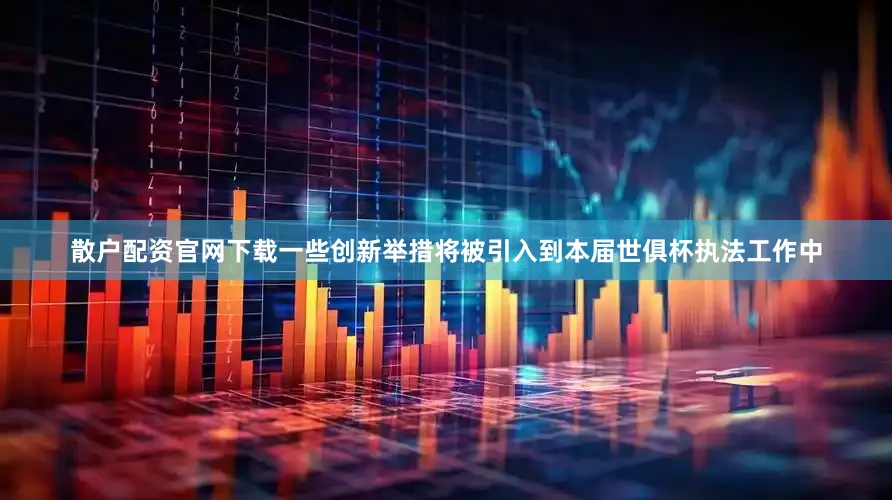 散户配资官网下载一些创新举措将被引入到本届世俱杯执法工作中