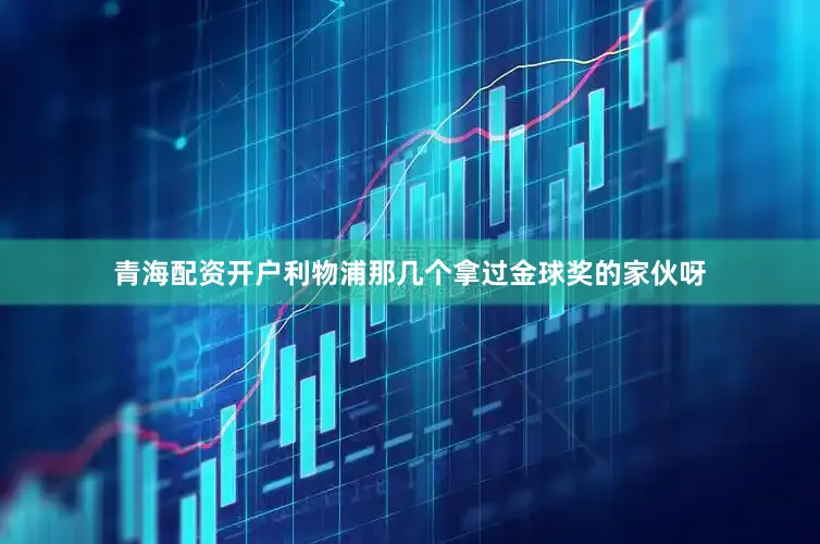 青海配资开户利物浦那几个拿过金球奖的家伙呀