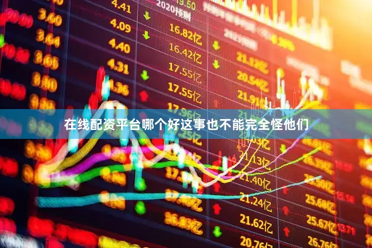 在线配资平台哪个好这事也不能完全怪他们