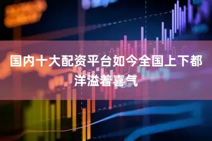 国内十大配资平台如今全国上下都洋溢着喜气