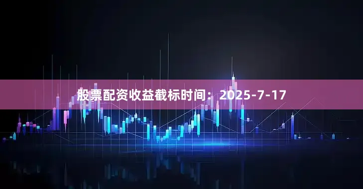 股票配资收益截标时间：2025-7-17