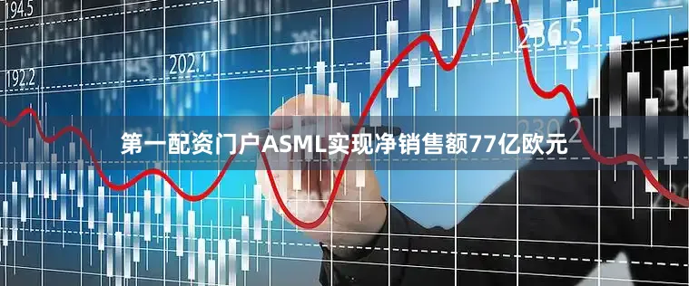 第一配资门户ASML实现净销售额77亿欧元