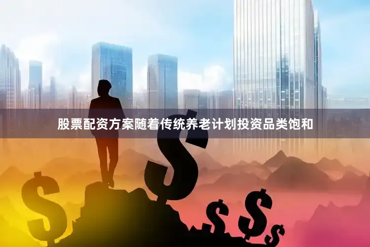 股票配资方案随着传统养老计划投资品类饱和