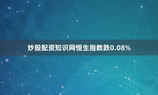 炒股配资知识网恒生指数跌0.08%