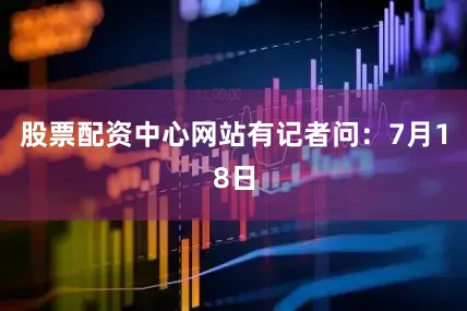 股票配资中心网站　　有记者问：7月18日