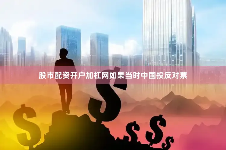 股市配资开户加杠网如果当时中国投反对票