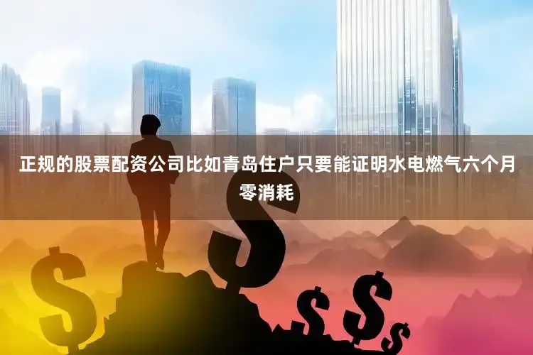 正规的股票配资公司比如青岛住户只要能证明水电燃气六个月零消耗
