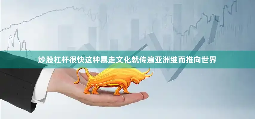 炒股杠杆很快这种暴走文化就传遍亚洲继而推向世界