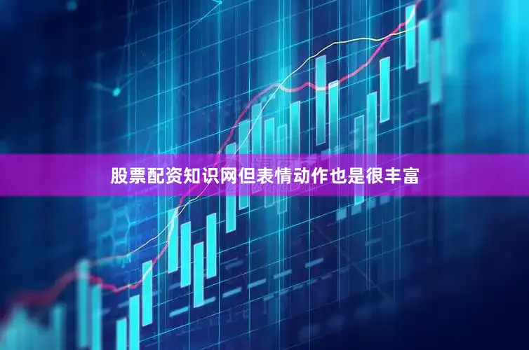 股票配资知识网但表情动作也是很丰富
