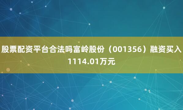 股票配资平台合法吗富岭股份（001356）融资买入1114.01万元