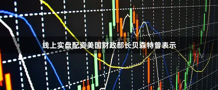 线上实盘配资美国财政部长贝森特曾表示