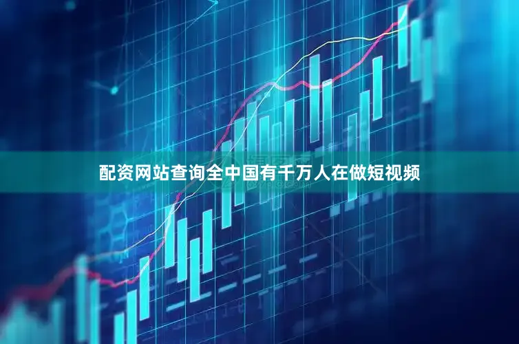 配资网站查询全中国有千万人在做短视频