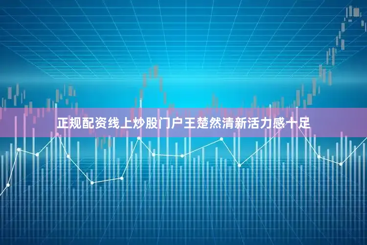 正规配资线上炒股门户王楚然清新活力感十足