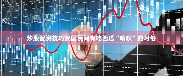 炒股配资技巧我国民间有吃西瓜“啃秋”的习俗
