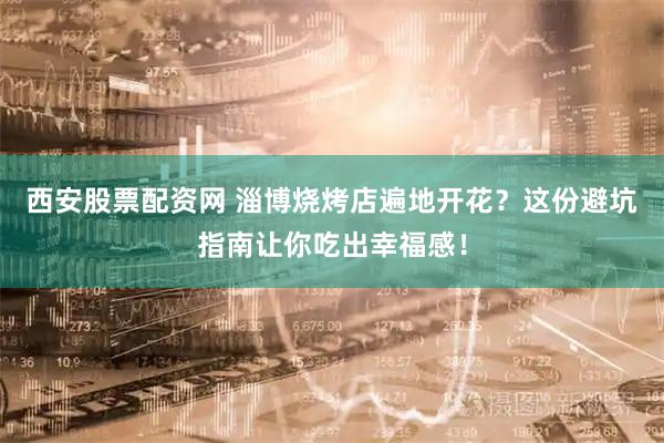 西安股票配资网 淄博烧烤店遍地开花？这份避坑指南让你吃出幸福感！