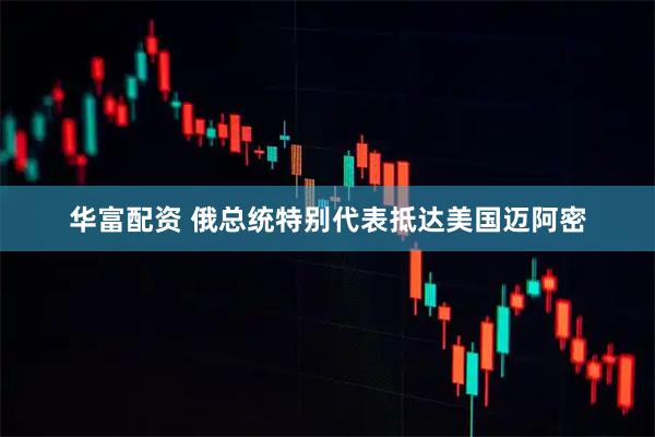 华富配资 俄总统特别代表抵达美国迈阿密