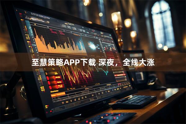 至慧策略APP下载 深夜，全线大涨