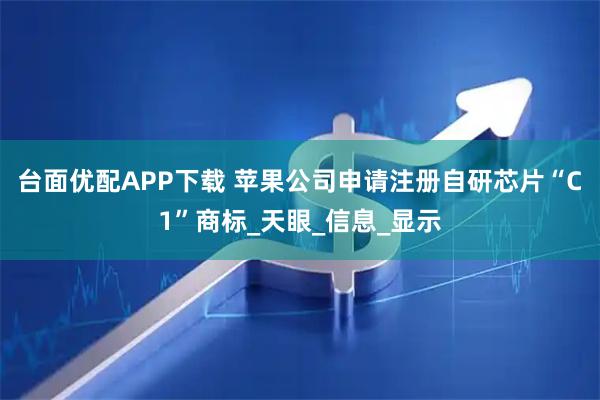 台面优配APP下载 苹果公司申请注册自研芯片“C1”商标_天眼_信息_显示