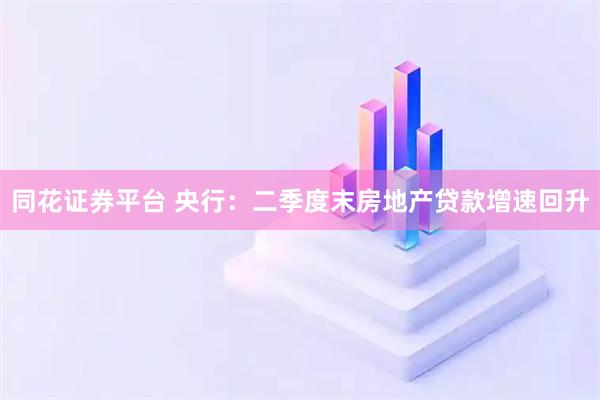 同花证券平台 央行：二季度末房地产贷款增速回升