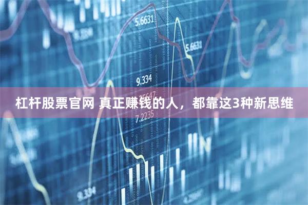 杠杆股票官网 真正赚钱的人，都靠这3种新思维