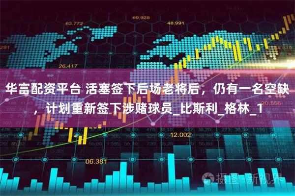 华富配资平台 活塞签下后场老将后，仍有一名空缺，计划重新签下涉赌球员_比斯利_格林_1