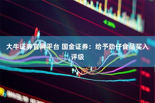 大牛证券官网平台 国金证券：给予劲仔食品买入评级