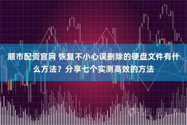 顺市配资官网 恢复不小心误删除的硬盘文件有什么方法？分享七个实测高效的方法