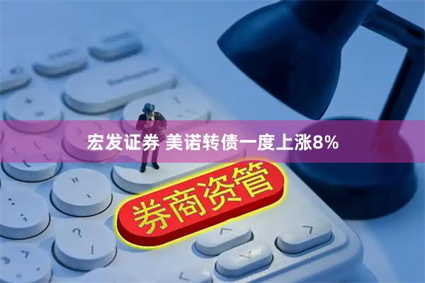 宏发证券 美诺转债一度上涨8%